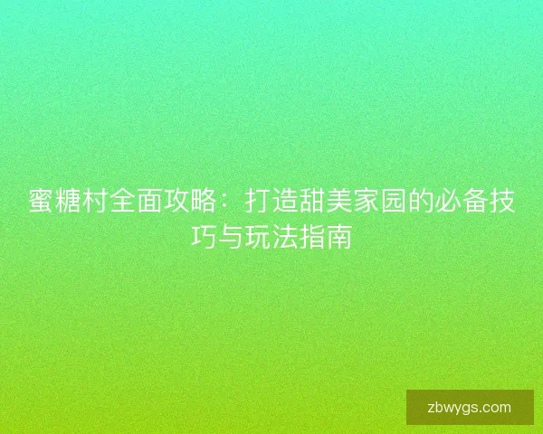 蜜糖村全面攻略：打造甜美家园的必备技巧与玩法指南